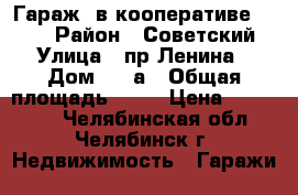 Гараж  в кооперативе 201   › Район ­ Советский › Улица ­ пр.Ленина › Дом ­ 27а › Общая площадь ­ 18 › Цена ­ 300 000 - Челябинская обл., Челябинск г. Недвижимость » Гаражи   